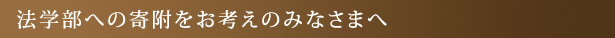 法学部への寄附をお考えのみなさまへ